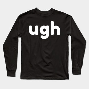 UGH. Funny Sarcastic NSFW Rude Inappropriate Saying Long Sleeve T-Shirt